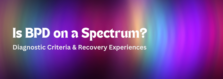 Is BPD on a Spectrum? Diagnostic Criteria & Recovery Experiences